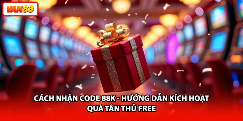 Cách Nhận Code 88K - Hướng Dẫn Kích Hoạt Quà Tân Thủ Free