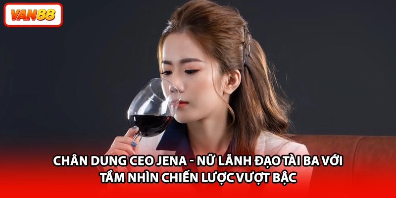 Chân dung CEO Jena - Nữ lãnh đạo tài ba với tầm nhìn chiến lược vượt bậc