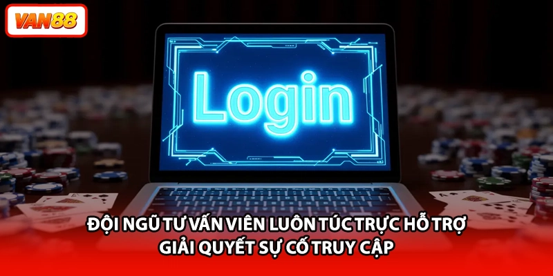 Đội ngũ tư vấn viên luôn túc trực hỗ trợ giải quyết sự cố truy cập