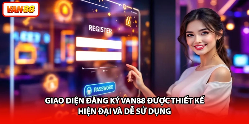 Giao diện đăng ký VAN88 được thiết kế hiện đại và dễ sử dụng