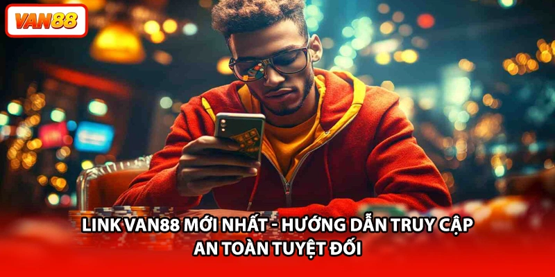 Link VAN88 Mới Nhất - Hướng Dẫn Truy Cập An Toàn Tuyệt Đối