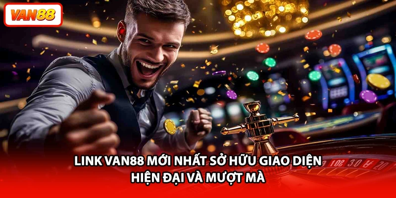 Link VAN88 mới nhất sở hữu giao diện hiện đại và mượt mà
