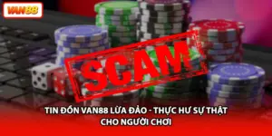 Tin Đồn VAN88 Lừa Đảo - Thực Hư Sự Thật Cho Người Chơi