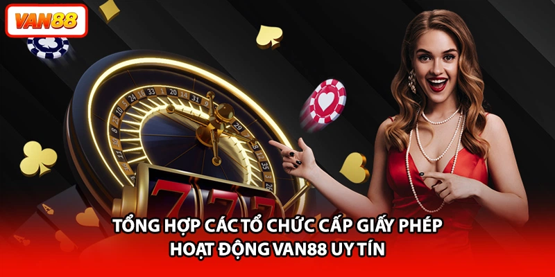 Tổng hợp các tổ chức cấp giấy phép hoạt động VAN88 uy tín